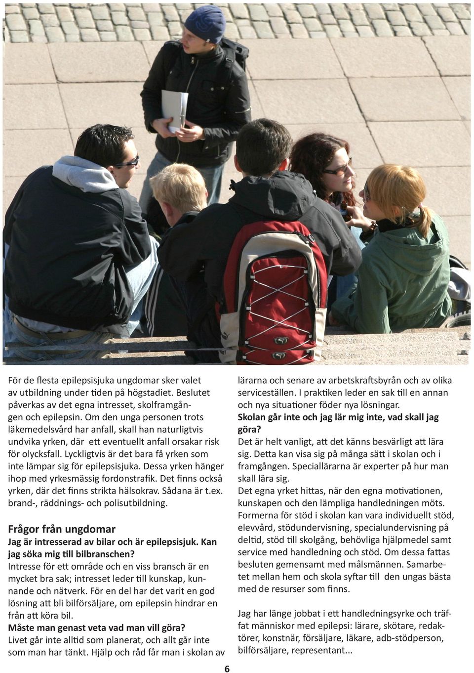 Lyckligtvis är det bara få yrken som inte lämpar sig för epilepsisjuka. Dessa yrken hänger ihop med yrkesmässig fordonstrafik. Det finns också yrken, där det finns strikta hälsokrav. Sådana är t.ex.