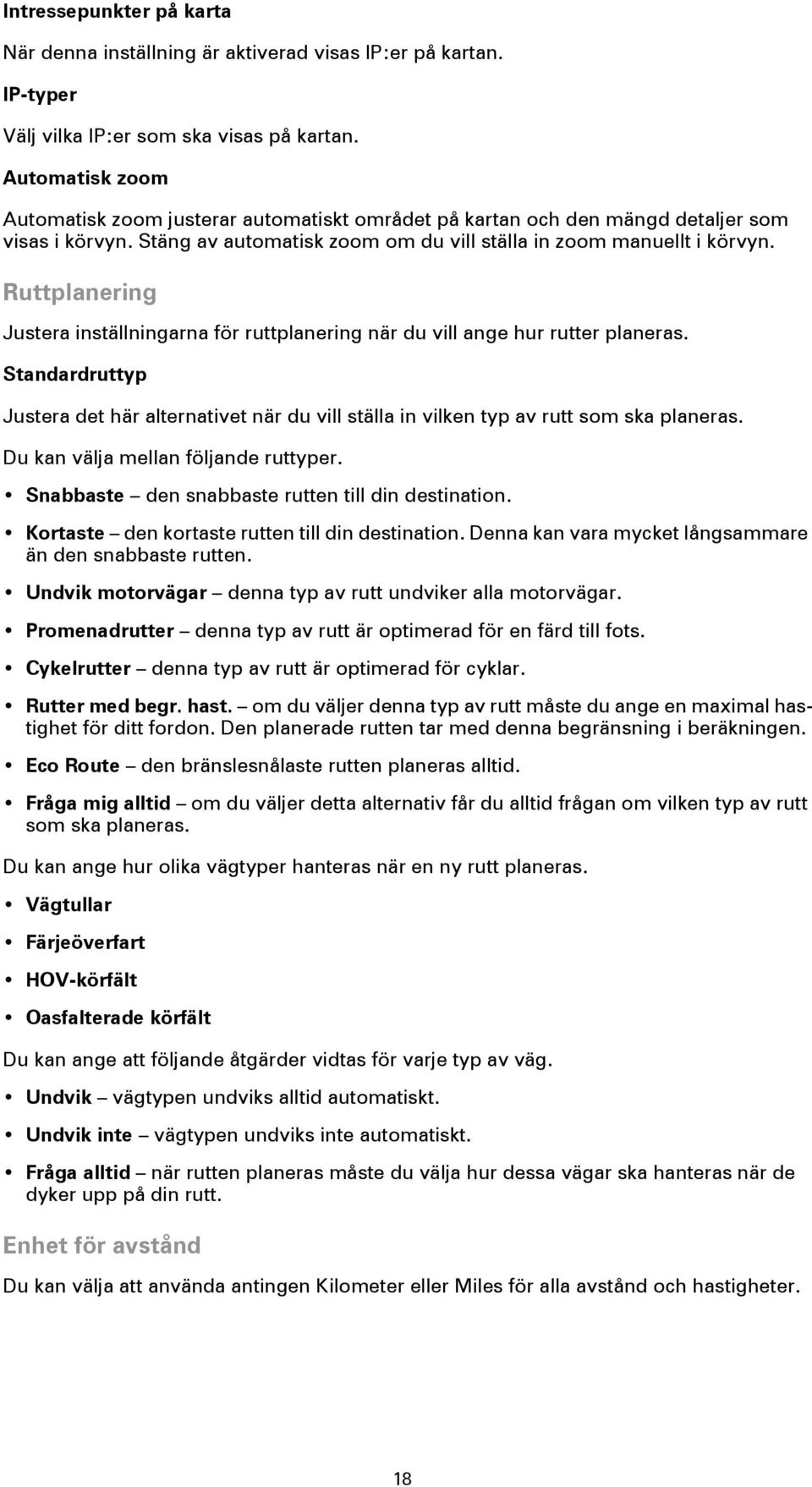 Ruttplanering Justera inställningarna för ruttplanering när du vill ange hur rutter planeras. Standardruttyp Justera det här alternativet när du vill ställa in vilken typ av rutt som ska planeras.