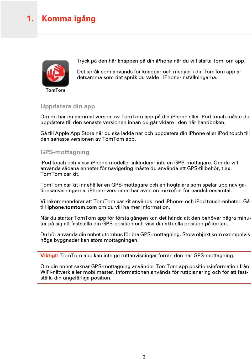 TomTom Uppdatera din app Om du har en gammal version av TomTom app på din iphone eller ipod touch måste du uppdatera till den senaste versionen innan du går vidare i den här handboken.