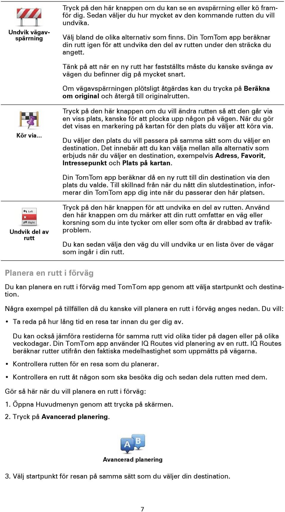 Tänk på att när en ny rutt har fastställts måste du kanske svänga av vägen du befinner dig på mycket snart.