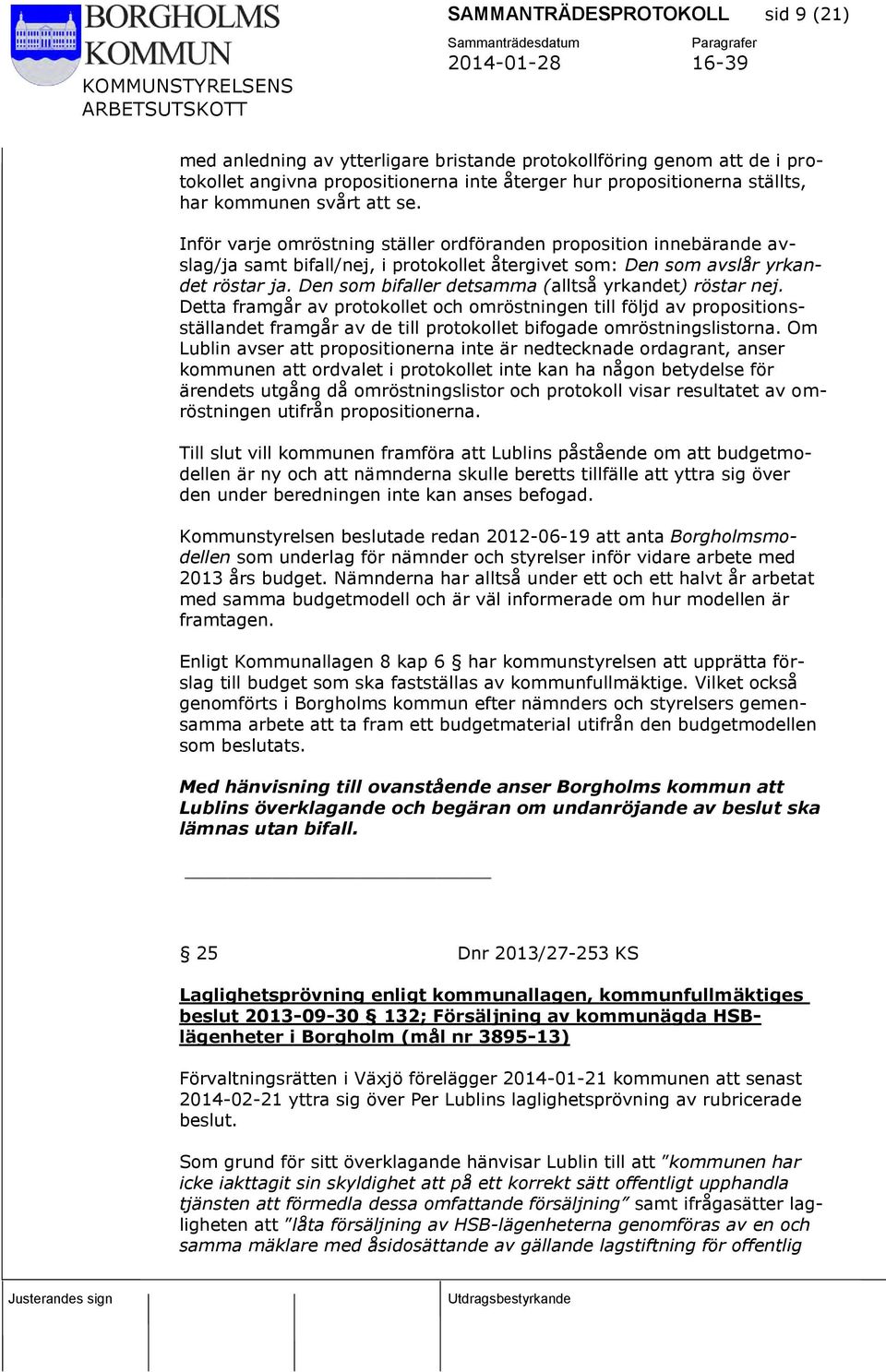 Den som bifaller detsamma (alltså yrkandet) röstar nej. Detta framgår av protokollet och omröstningen till följd av propositionsställandet framgår av de till protokollet bifogade omröstningslistorna.