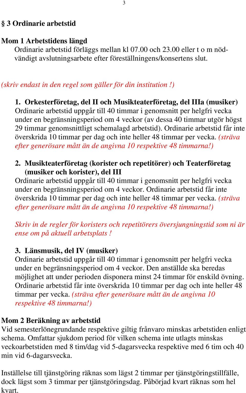 Orkesterföretag, del II och Musikteaterföretag, del IIIa (musiker) Ordinarie arbetstid uppgår till 40 timmar i genomsnitt per helgfri vecka under en begränsningsperiod om 4 veckor (av dessa 40 timmar