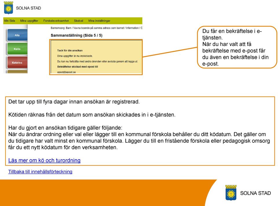 Har du gjort en ansökan tidigare gäller följande: När du ändrar ordning eller val eller lägger till en kommunal förskola behåller du ditt ködatum.