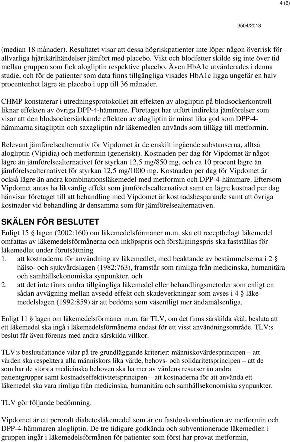 Även HbA1c utvärderades i denna studie, och för de patienter som data finns tillgängliga visades HbA1c ligga ungefär en halv procentenhet lägre än placebo i upp till 36 månader.