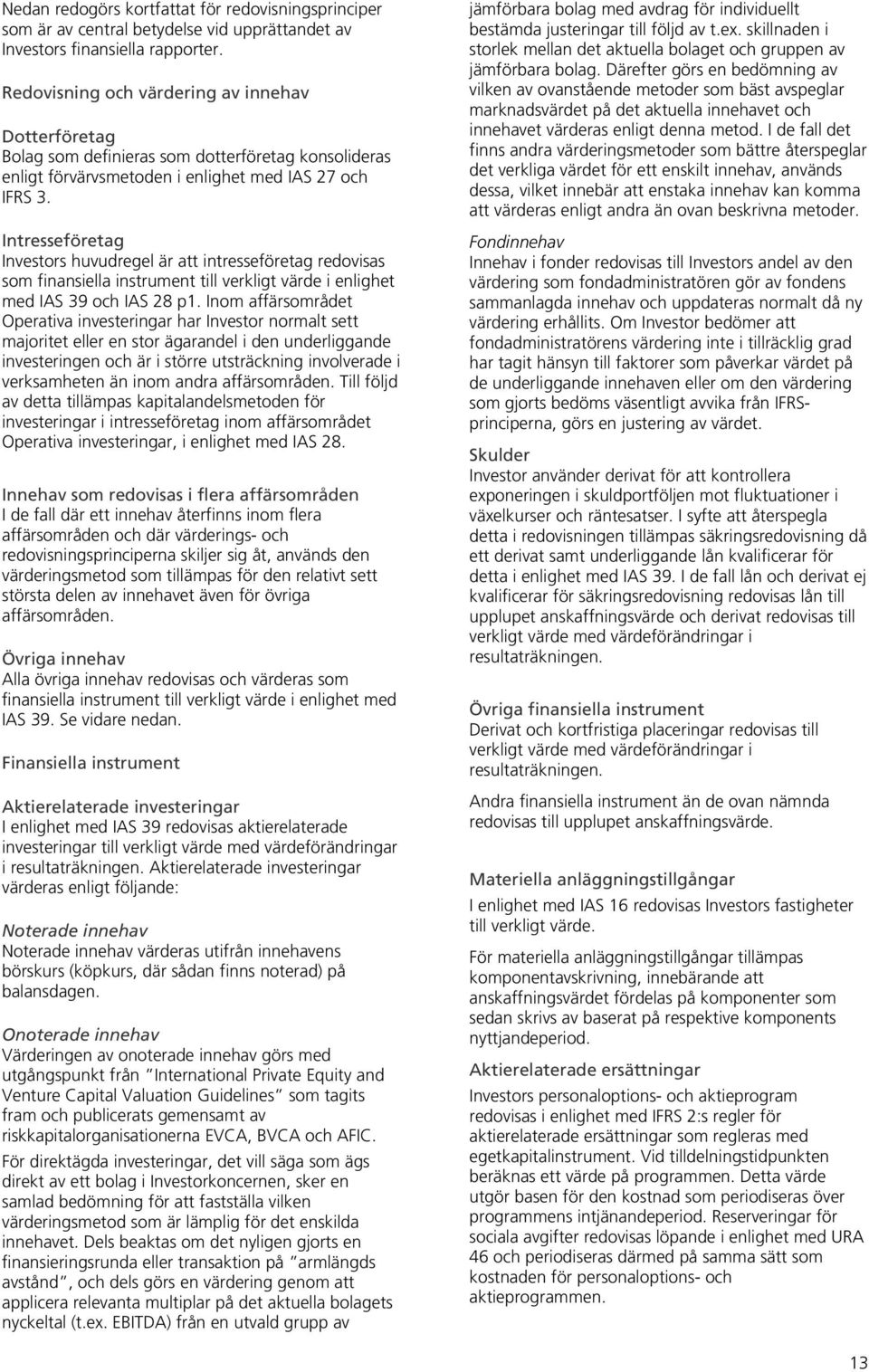 Intresseföretag Investors huvudregel är att intresseföretag redovisas som finansiella instrument till verkligt värde i enlighet med IAS 39 och IAS 28 p1.