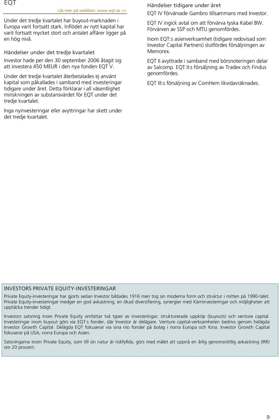 Händelser under det tredje kvartalet Investor hade per den 30 september 2006 åtagit sig att investera 450 MEUR i den nya fonden EQT V.