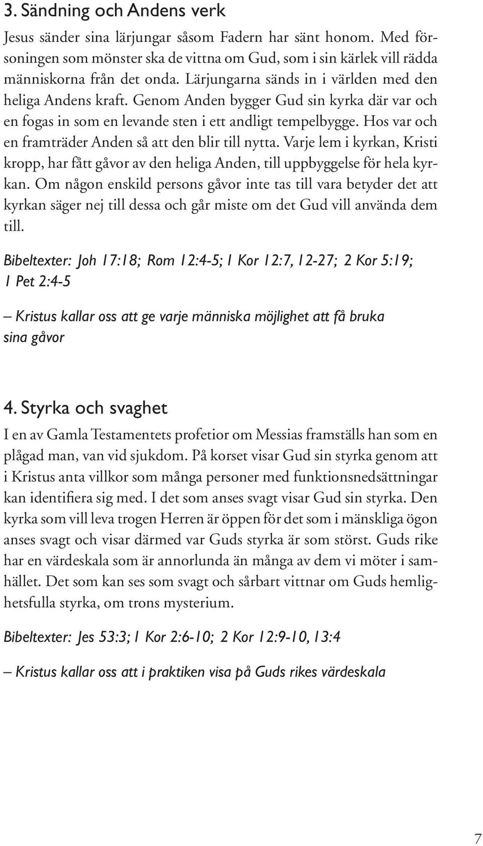 Hos var och en framträder Anden så att den blir till nytta. Varje lem i kyrkan, Kristi kropp, har fått gåvor av den heliga Anden, till uppbyggelse för hela kyrkan.