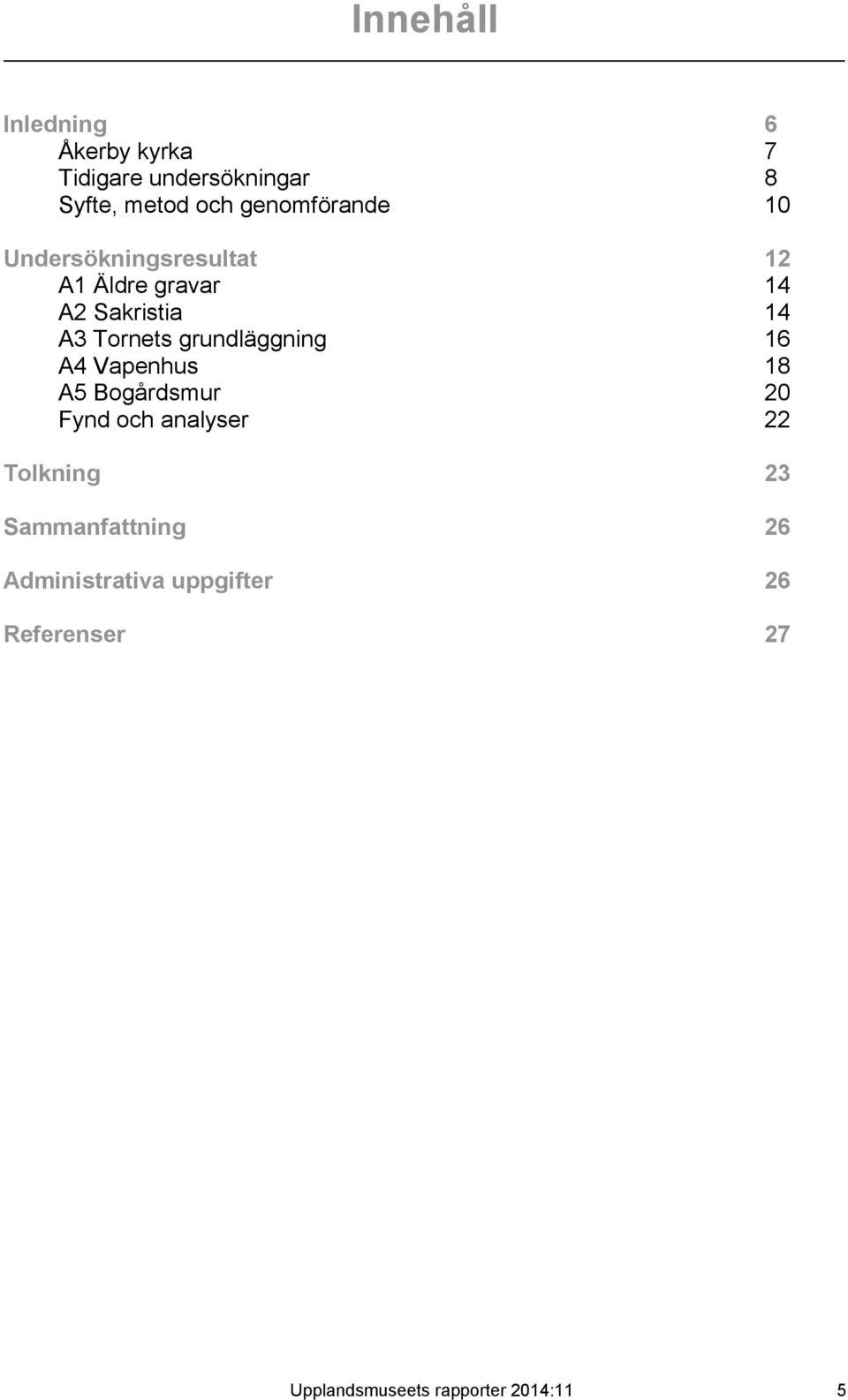 Tornets grundläggning 16 A4 Vapenhus 18 A5 Bogårdsmur 20 Fynd och analyser 22