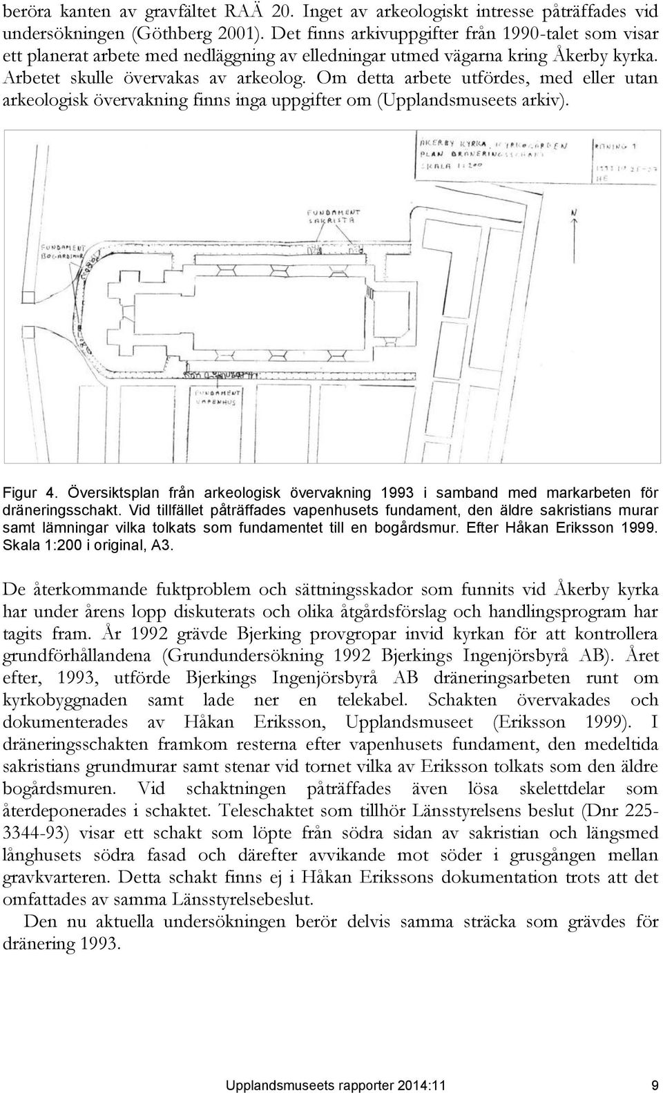 Om detta arbete utfördes, med eller utan arkeologisk övervakning finns inga uppgifter om (Upplandsmuseets arkiv). Figur 4.