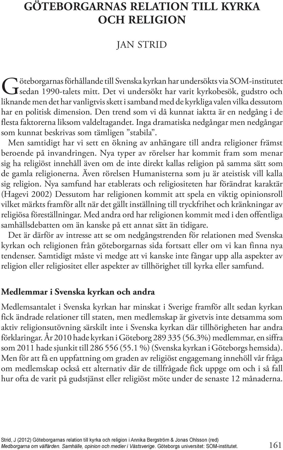 Den trend som vi då kunnat iaktta är en nedgång i de flesta faktorerna liksom valdeltagandet. Inga dramatiska nedgångar men nedgångar som kunnat beskrivas som tämligen stabila.