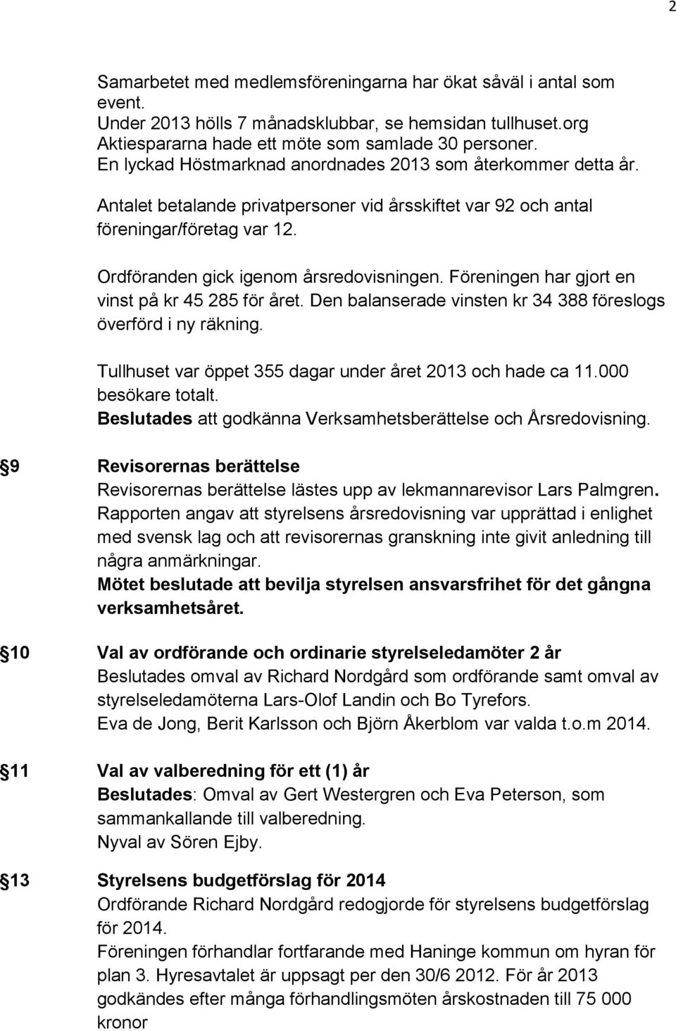 Föreningen har gjort en vinst på kr 45 285 för året. Den balanserade vinsten kr 34 388 föreslogs överförd i ny räkning. Tullhuset var öppet 355 dagar under året 2013 och hade ca 11.