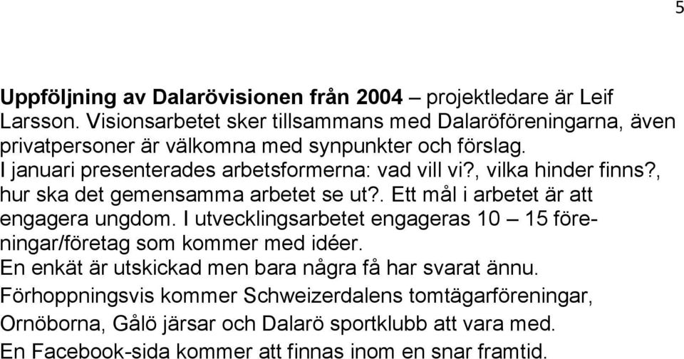 I januari presenterades arbetsformerna: vad vill vi?, vilka hinder finns?, hur ska det gemensamma arbetet se ut?. Ett mål i arbetet är att engagera ungdom.