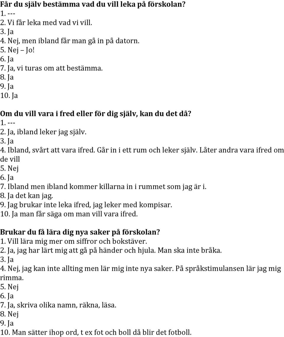 Nej 7. Ibland men ibland kommer killarna in i rummet som jag är i. 8. Ja det kan jag. g brukar inte leka ifred, jag leker med kompisar. 10. Ja man får säga om man vill vara ifred.