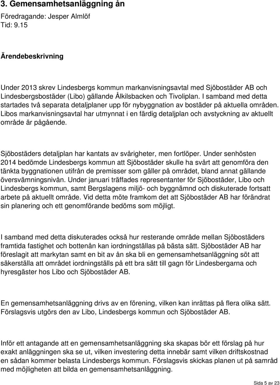 I samband med detta startades två separata detaljplaner upp för nybyggnation av bostäder på aktuella områden.
