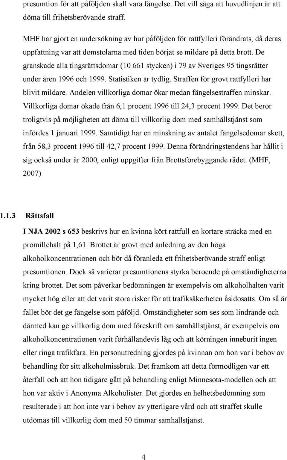 De granskade alla tingsrättsdomar (10 661 stycken) i 79 av Sveriges 95 tingsrätter under åren 1996 och 1999. Statistiken är tydlig. Straffen för grovt rattfylleri har blivit mildare.