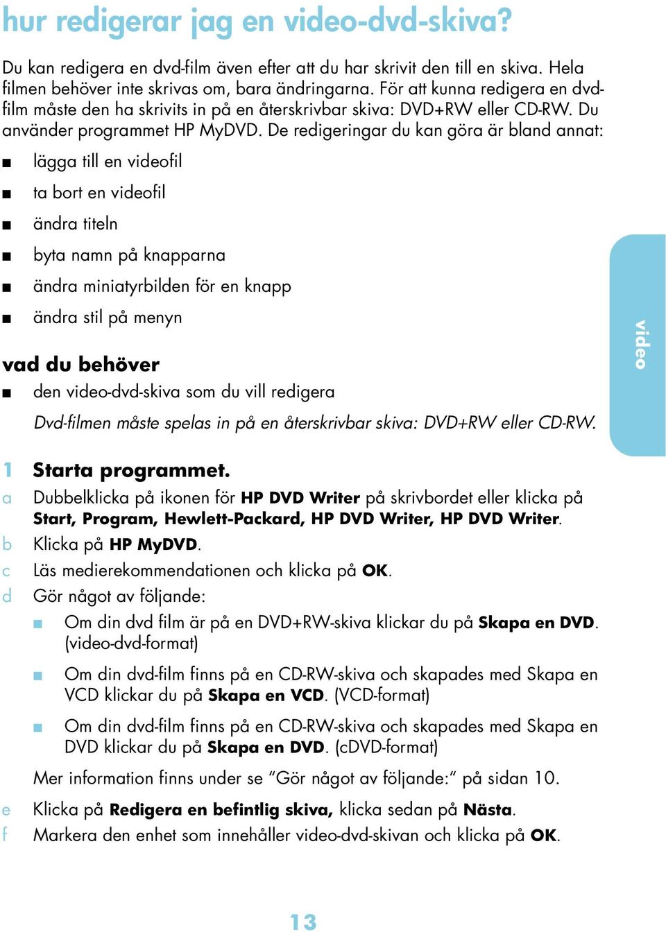 De redigeringr du kn gör är lnd nnt: lägg till en videofil t ort en videofil ändr titeln yt nmn på knpprn ändr minityrilden för en knpp ändr stil på menyn vd du ehöver den video-dvd-skiv som du vill