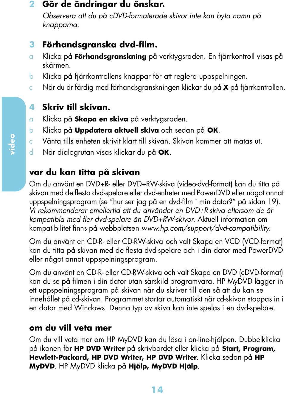 Klik på Uppdter ktuell skiv oh sedn på OK. Vänt tills enheten skrivit klrt till skivn. Skivn kommer tt mts ut. d När dilogrutn viss klikr du på OK.