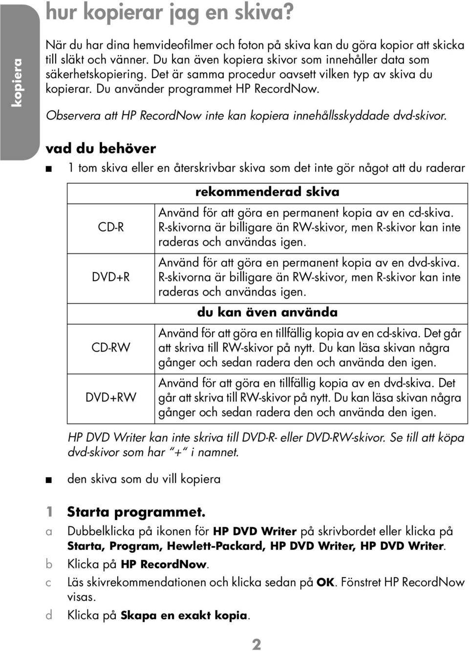 vd du ehöver 1 tom skiv eller en återskrivr skiv som det inte gör något tt du rderr CD-R DVD+R CD-RW DVD+RW rekommenderd skiv Använd för tt gör en permnent kopi v en d-skiv.