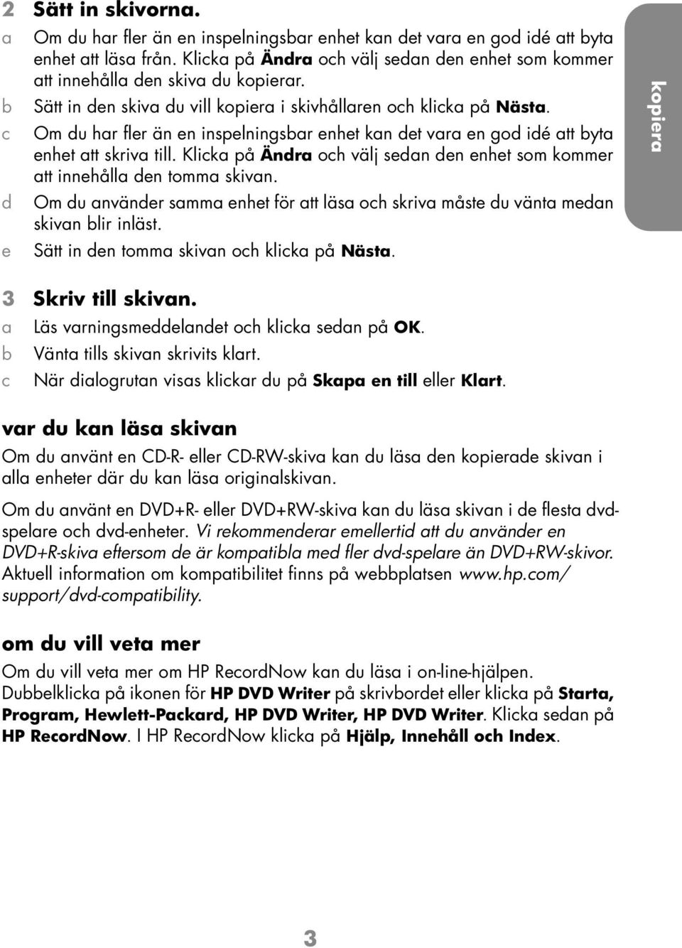 Klik på Ändr oh välj sedn den enhet som kommer tt innehåll den tomm skivn. Om du nvänder smm enhet för tt läs oh skriv måste du vänt medn skivn lir inläst. Sätt in den tomm skivn oh klik på Näst.