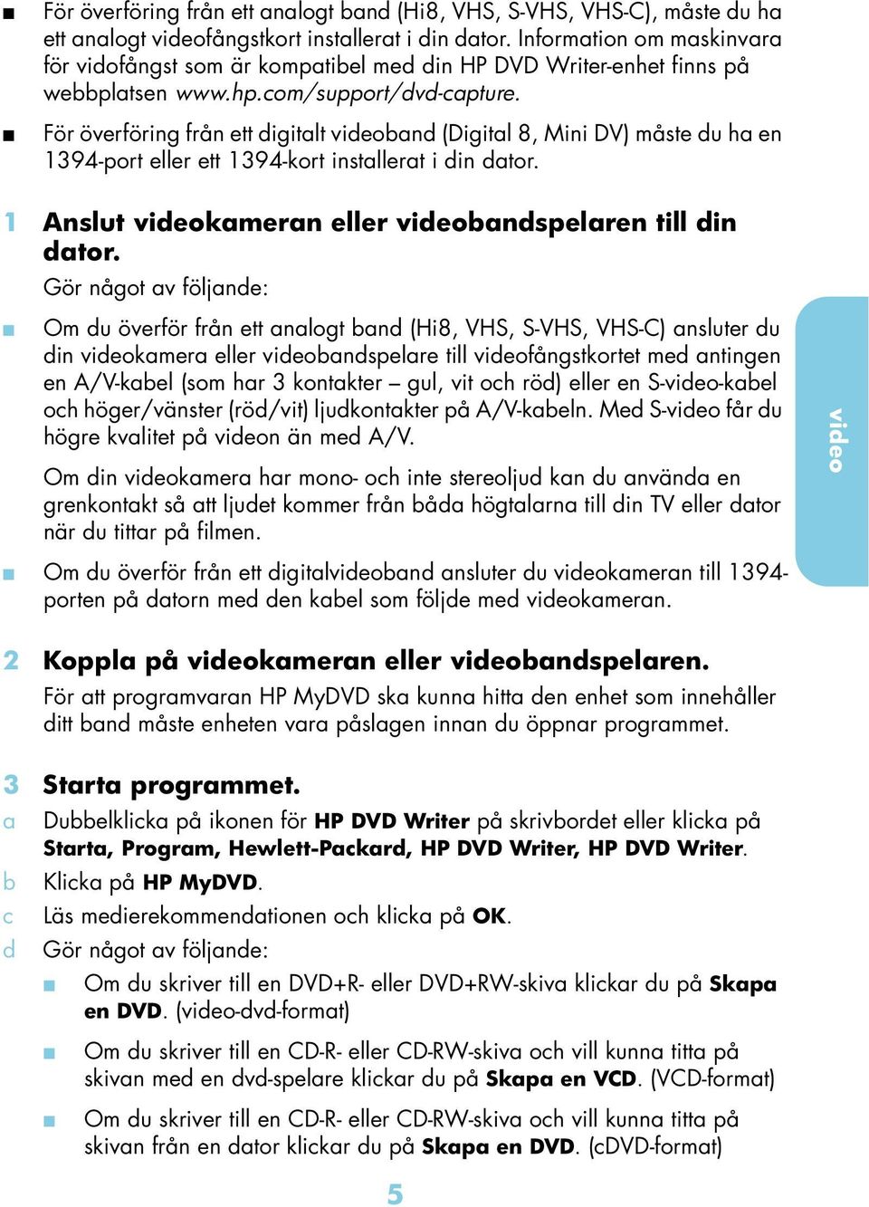 För överföring från ett digitlt videond (Digitl 8, Mini DV) måste du h en 1394-port eller ett 1394-kort instllert i din dtor. 1 Anslut videokmern eller videondspelren till din dtor.
