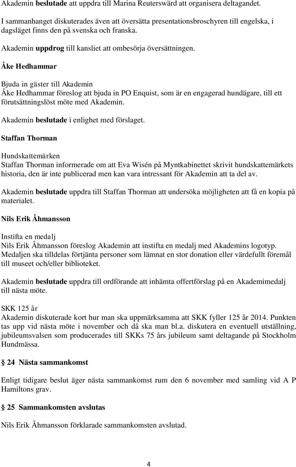 Åke Hedhammar Bjuda in gäster till Akademin Åke Hedhammar föreslog att bjuda in PO Enquist, som är en engagerad hundägare, till ett förutsättningslöst möte med Akademin.