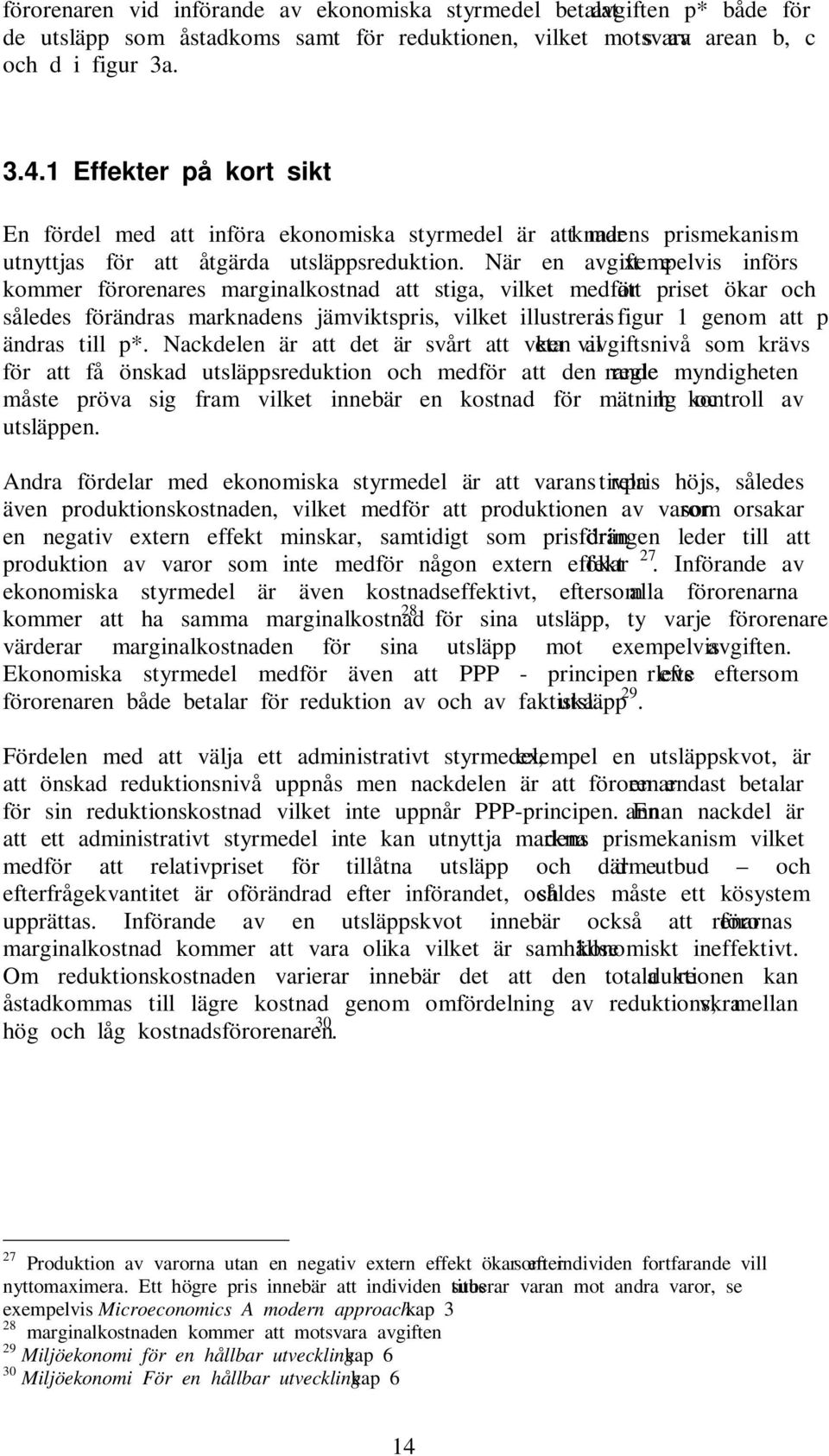 När en avgift exempelvis införs kommer förorenares marginalkostnad att stiga, vilket medför att priset ökar och således förändras marknadens jämviktspris, vilket illustreras i figur 1 genom att p