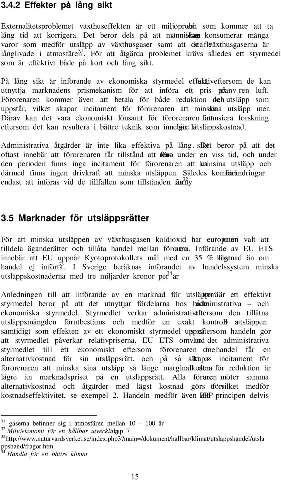 För att åtgärda problemet krävs således ett styrmedel som är effektivt både på kort och lång sikt.
