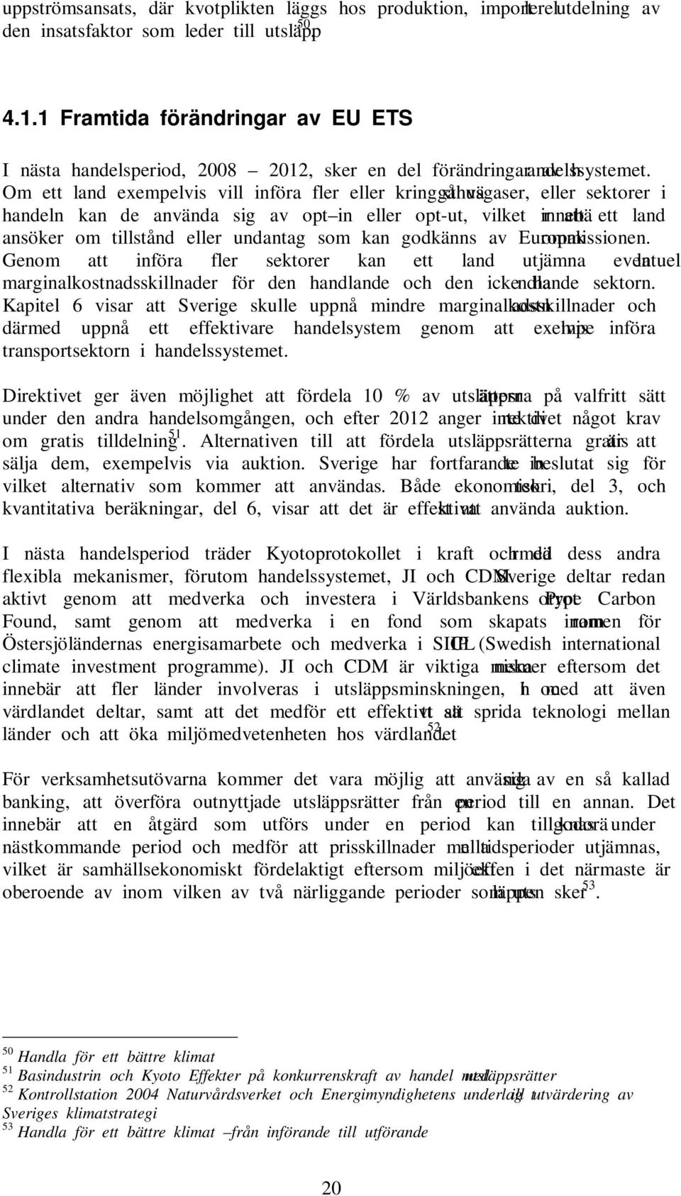 Om ett land exempelvis vill införa fler eller kringgå växthusgaser, eller sektorer i handeln kan de använda sig av opt in eller opt-ut, vilket innebär att ett land ansöker om tillstånd eller undantag