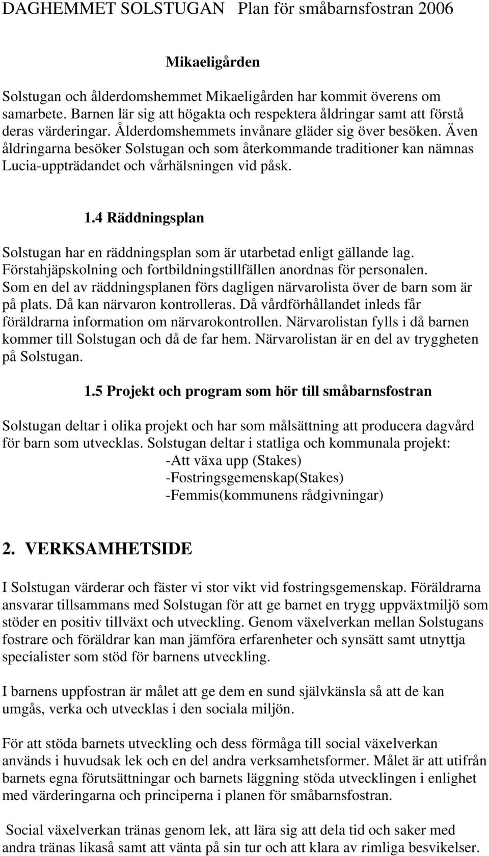 4 Räddningsplan Solstugan har en räddningsplan som är utarbetad enligt gällande lag. Förstahjäpskolning och fortbildningstillfällen anordnas för personalen.