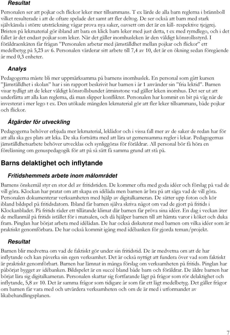 Bristen på lekmaterial gör ibland att bara en klick barn leker med just detta, t ex med rymdlego, och i det fallet är det endast pojkar som leker.