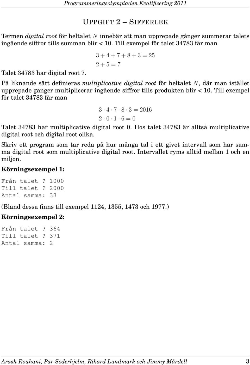 3+4+7+8+3 = 25 2+5 = 7 På liknande sätt definieras multiplicative digital root för heltalet N, där man istället upprepade gånger multiplicerar ingående siffror tills produkten blir < 10.