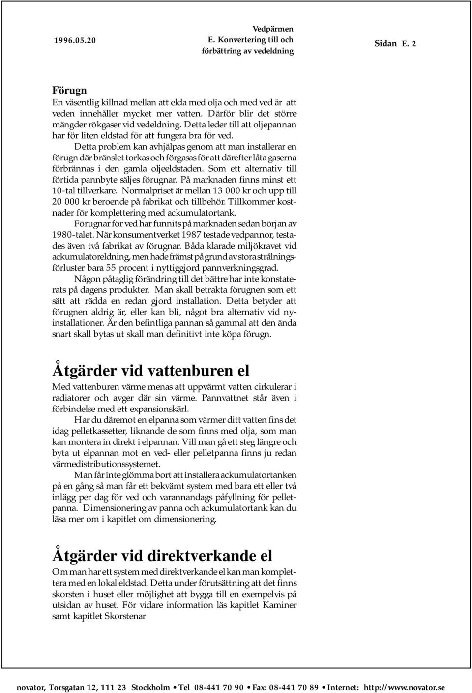 Detta problem kan avhjälpas genom att man installerar en förugn där bränslet torkas och förgasas för att därefter låta gaserna förbrännas i den gamla oljeeldstaden.