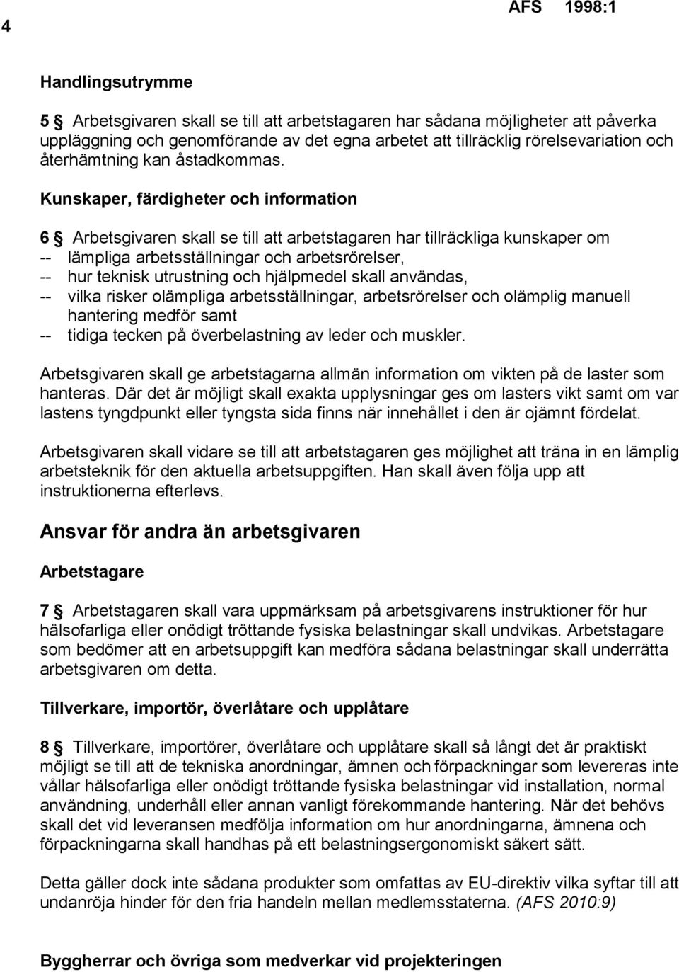 Kunskaper, färdigheter och information 6 Arbetsgivaren skall se till att arbetstagaren har tillräckliga kunskaper om -- lämpliga arbetsställningar och arbetsrörelser, -- hur teknisk utrustning och