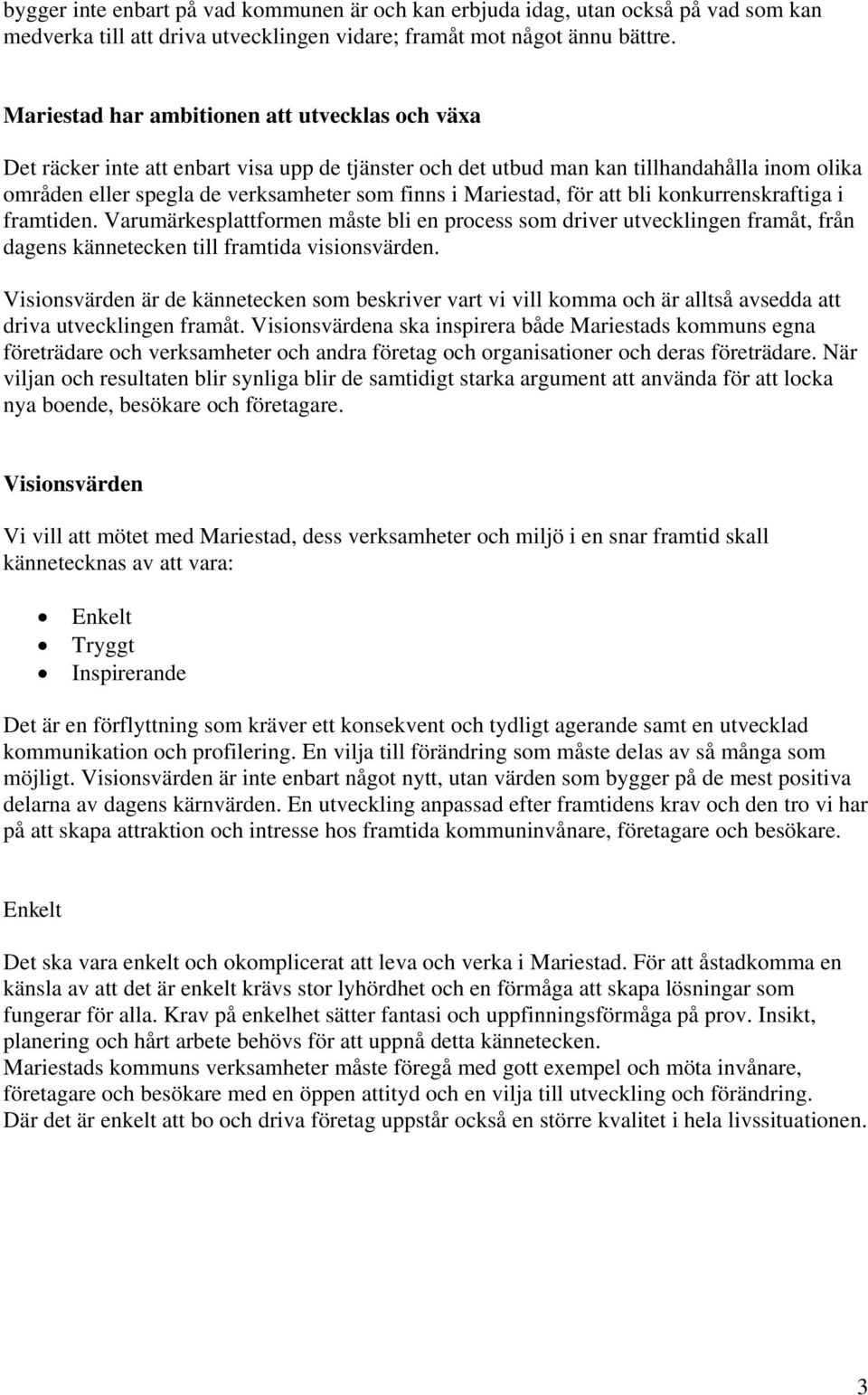 Mariestad, för att bli konkurrenskraftiga i framtiden. Varumärkesplattformen måste bli en process som driver utvecklingen framåt, från dagens kännetecken till framtida visionsvärden.