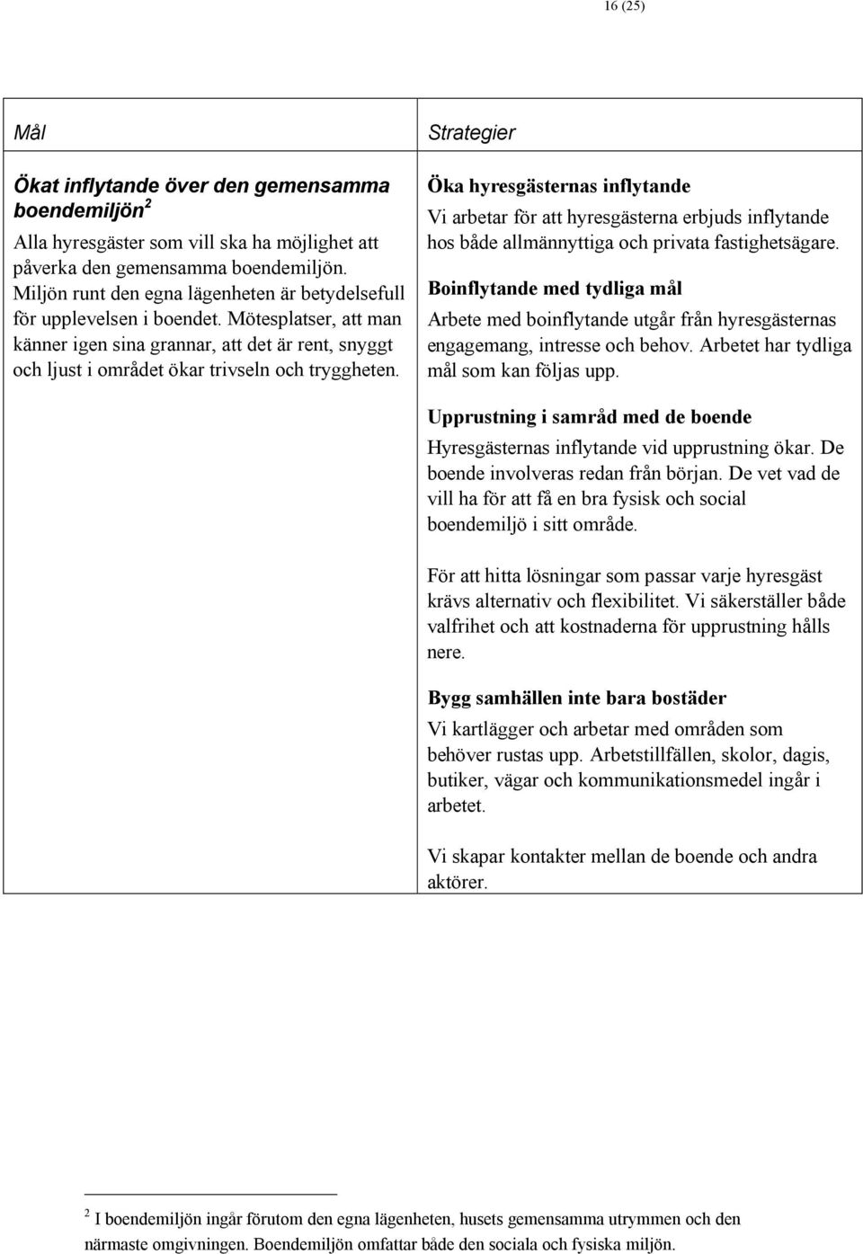 Strategier Öka hyresgästernas inflytande Vi arbetar för att hyresgästerna erbjuds inflytande hos både allmännyttiga och privata fastighetsägare.