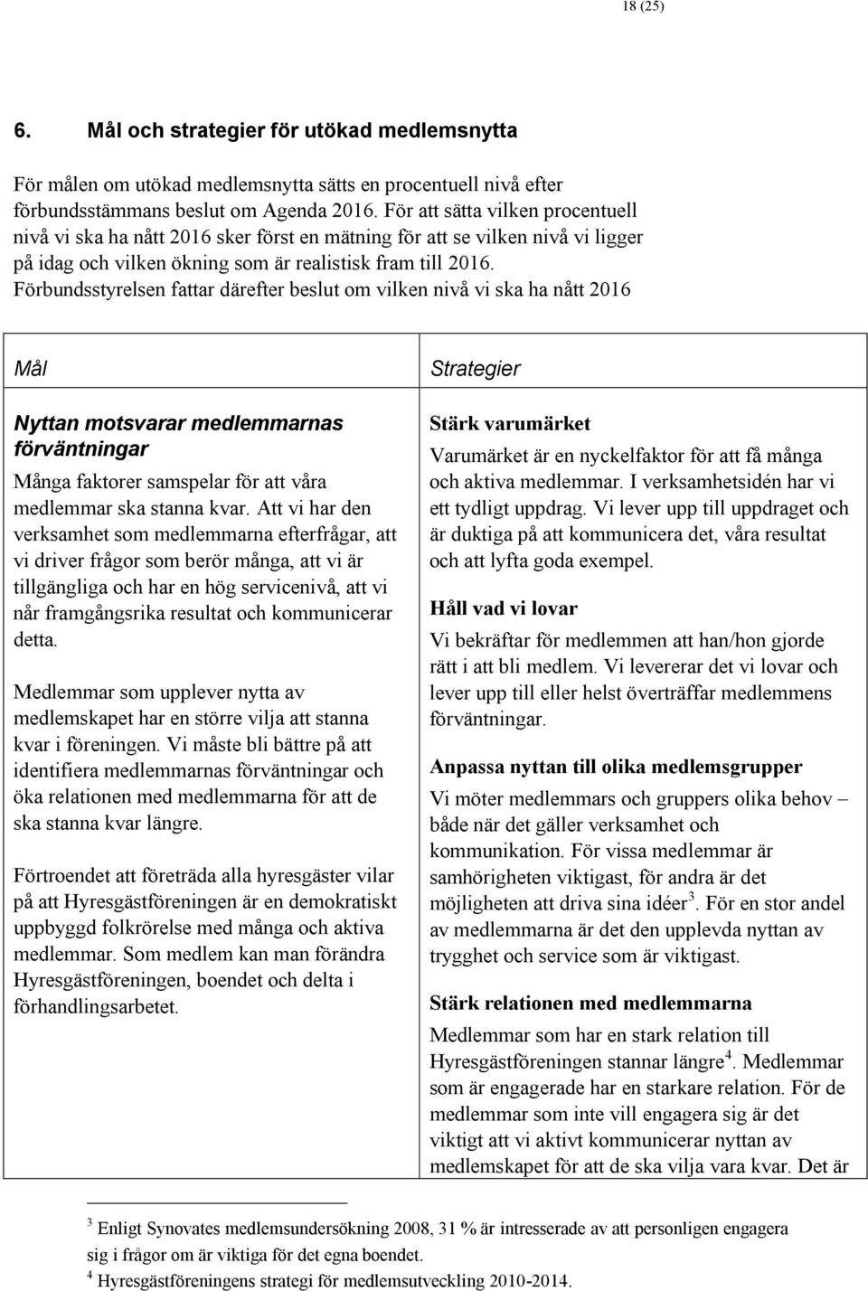 Förbundsstyrelsen fattar därefter beslut om vilken nivå vi ska ha nått 2016 Mål Nyttan motsvarar medlemmarnas förväntningar Många faktorer samspelar för att våra medlemmar ska stanna kvar.