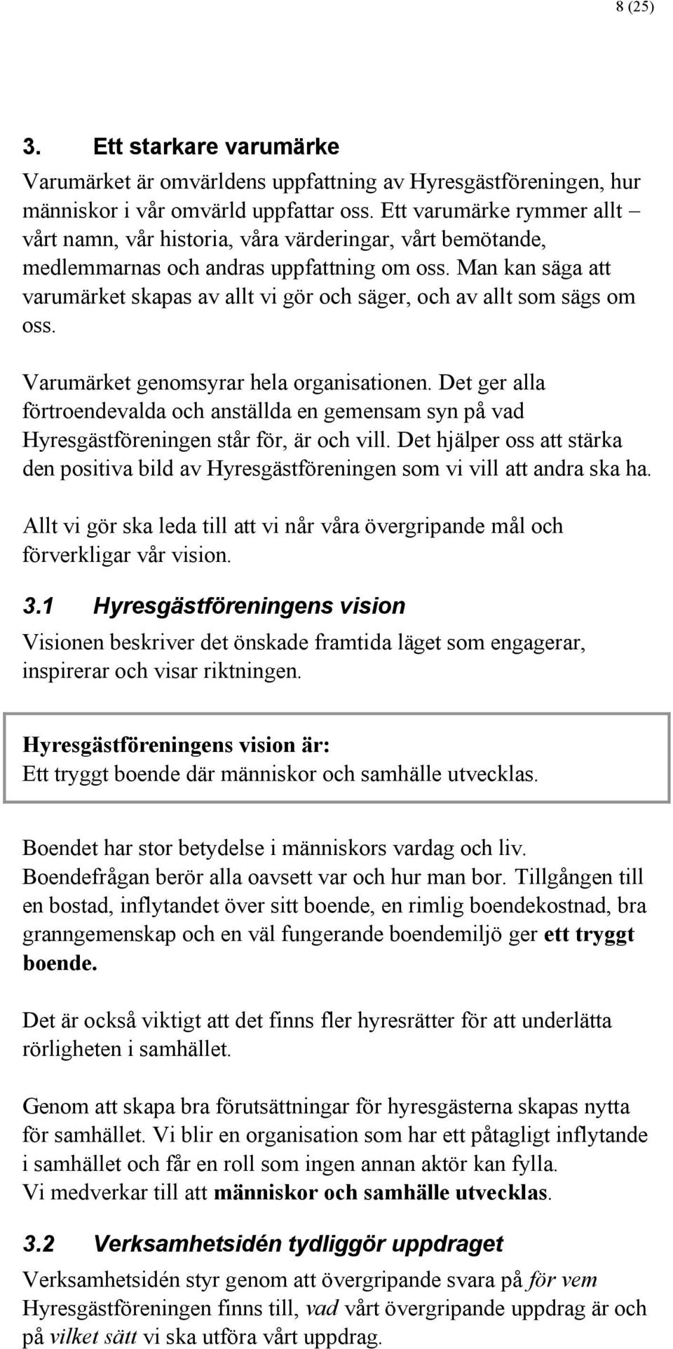 Man kan säga att varumärket skapas av allt vi gör och säger, och av allt som sägs om oss. Varumärket genomsyrar hela organisationen.