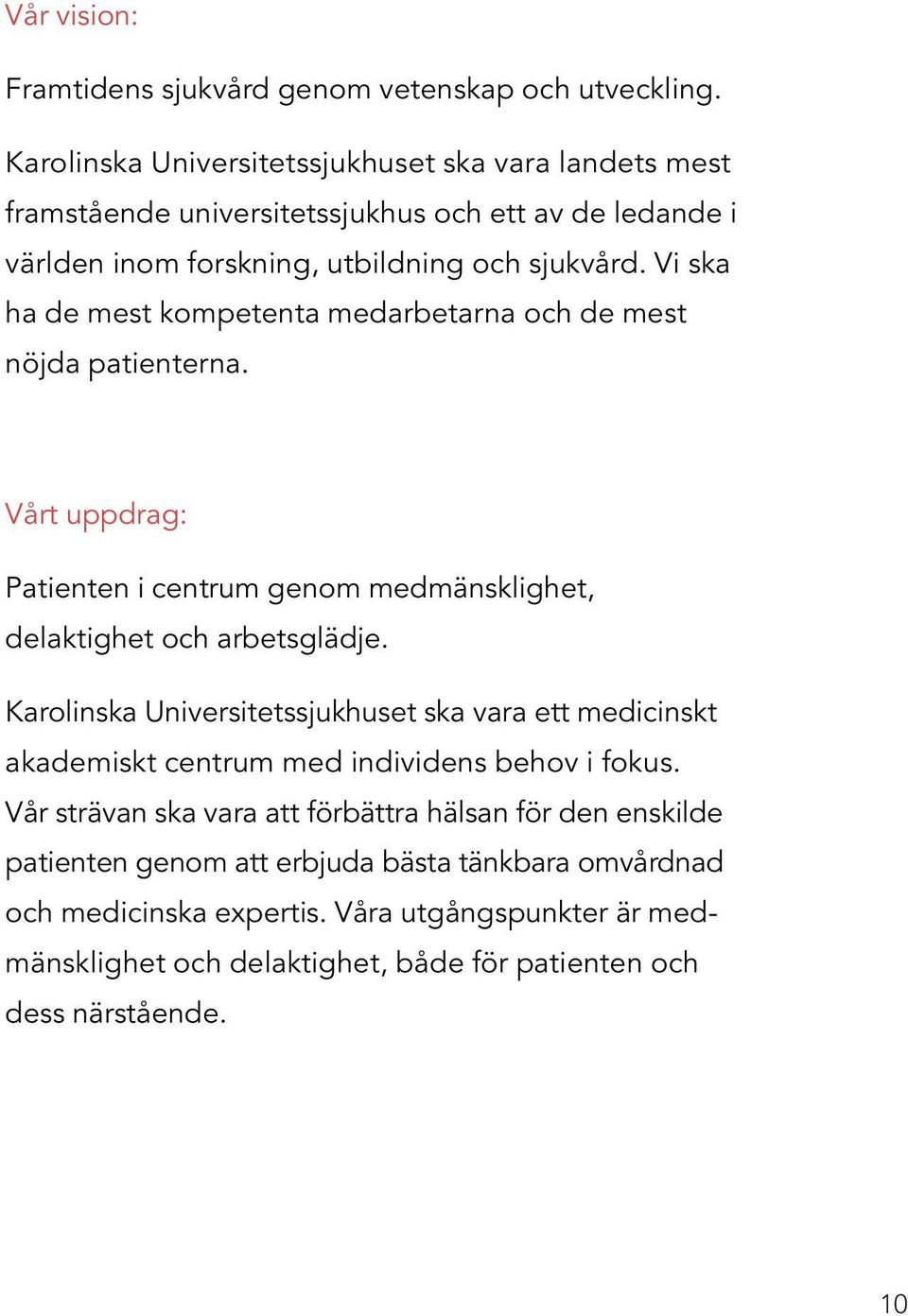 Vi ska ha de mest kompetenta medarbetarna och de mest nöjda patienterna. Vårt uppdrag: Patienten i centrum genom medmänsklighet, delaktighet och arbetsglädje.