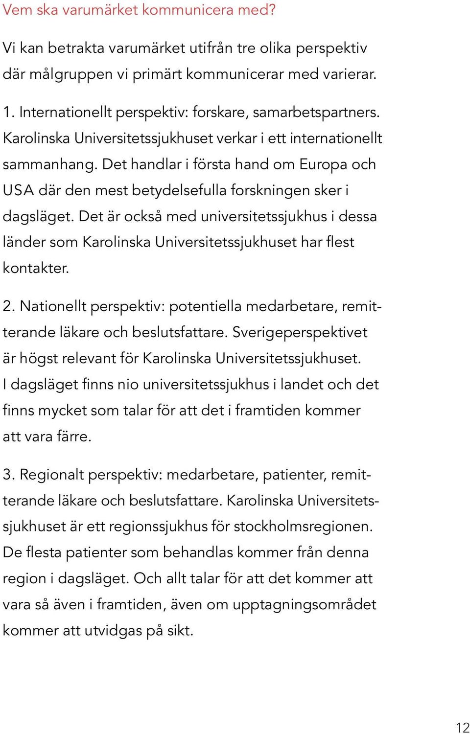 Det handlar i första hand om Europa och USA där den mest betydelsefulla forskningen sker i dagsläget.