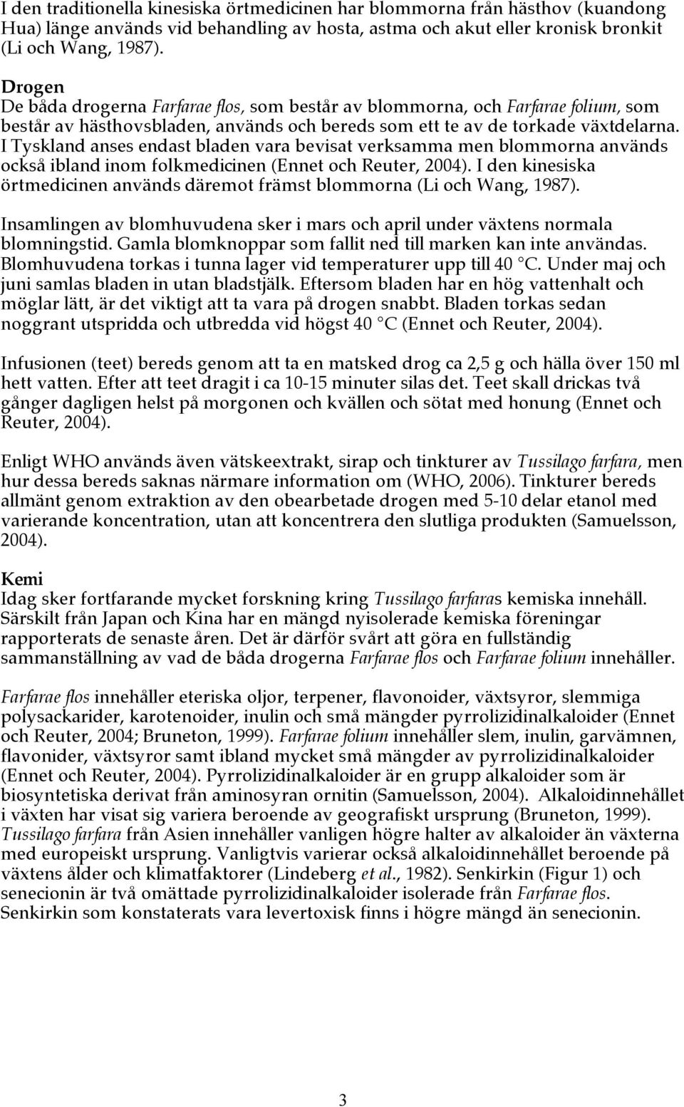 I Tyskland anses endast bladen vara bevisat verksamma men blommorna används också ibland inom folkmedicinen (Ennet och Reuter, 2004).