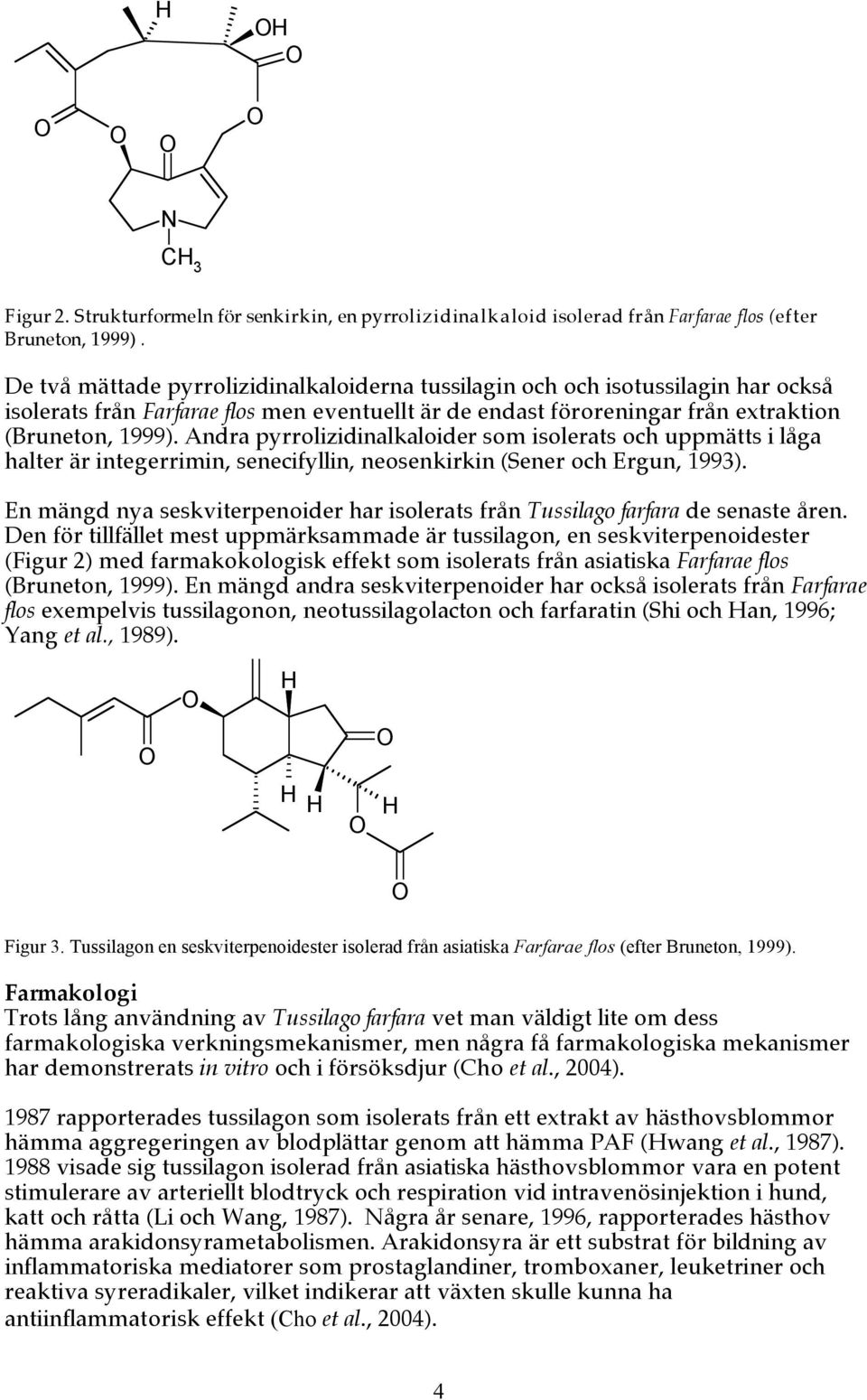 Andra pyrrolizidinalkaloider som isolerats och uppmätts i låga halter är integerrimin, senecifyllin, neosenkirkin (Sener och Ergun, 1993).
