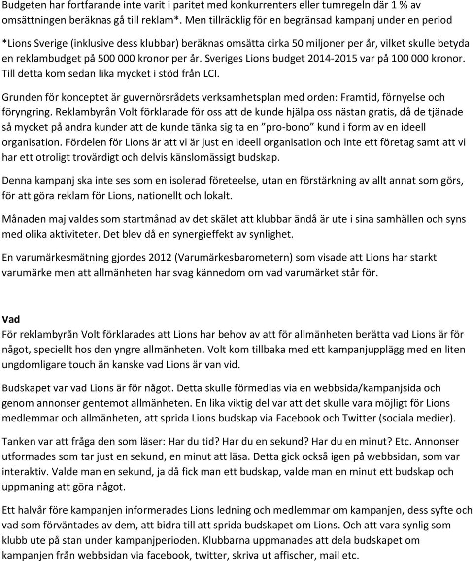 år. Sveriges Lions budget 2014-2015 var på 100 000 kronor. Till detta kom sedan lika mycket i stöd från LCI.