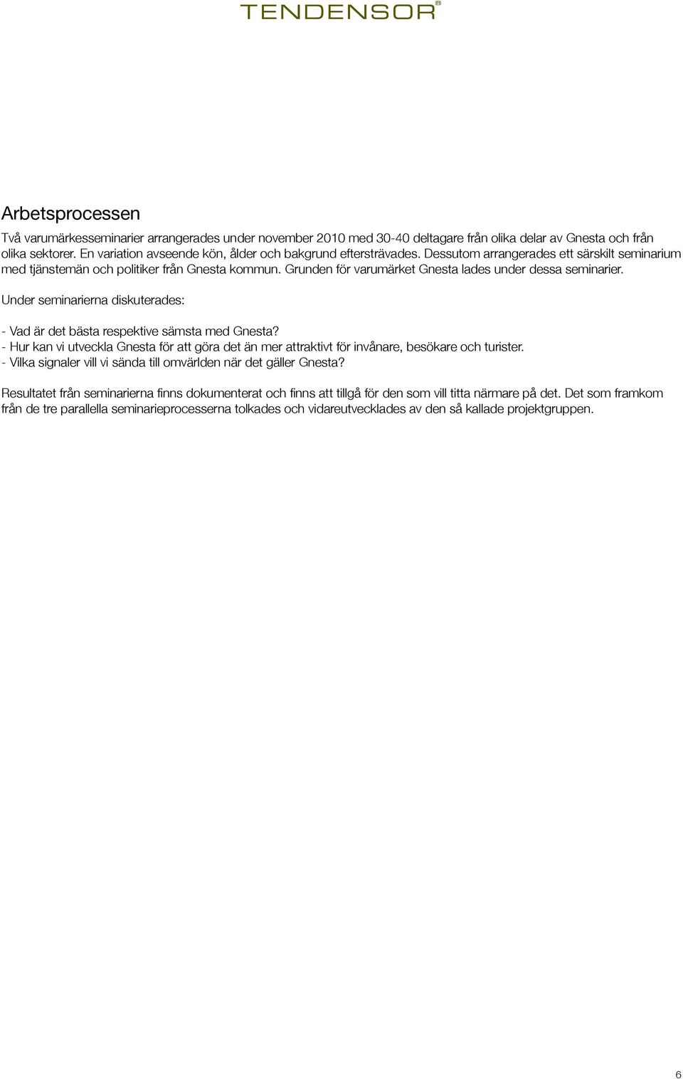 Grunden för varumärket Gnesta lades under dessa seminarier. Under seminarierna diskuterades: - Vad är det bästa respektive sämsta med Gnesta?