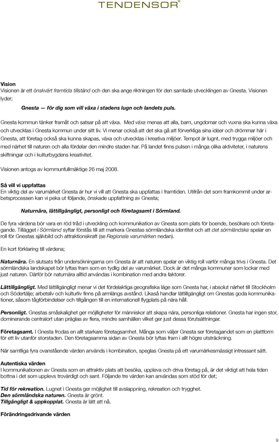 Vi menar också att det ska gå att förverkliga sina idéer och drömmar här i Gnesta, att företag också ska kunna skapas, växa och utvecklas i kreativa miljöer.