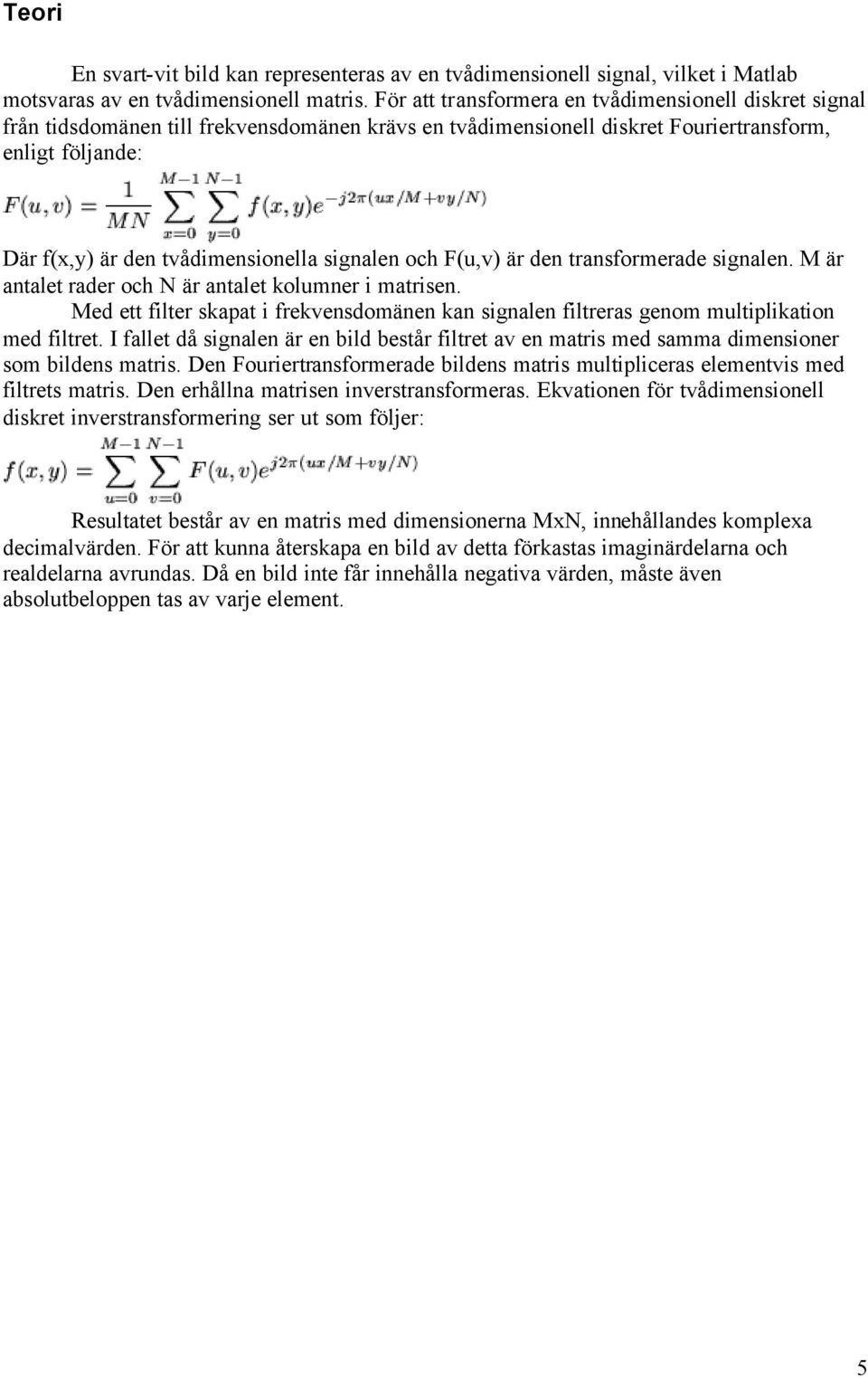 signalen och F(u,v) är den transformerade signalen. M är antalet rader och N är antalet kolumner i matrisen.