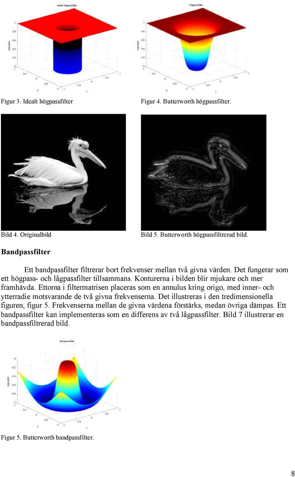 Konturerna i bilden blir mjukare och mer framhävda. Ettorna i filtermatrisen placeras som en annulus kring origo, med inner- och ytterradie motsvarande de två givna frekvenserna.