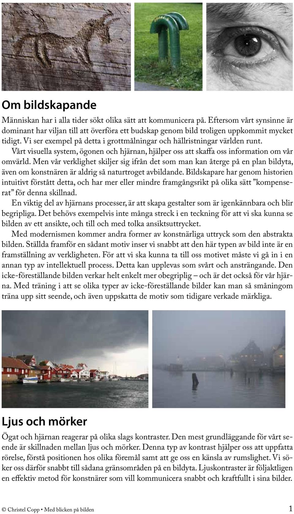 Men vår verklighet skiljer sig ifrån det som man kan återge på en plan bildyta, även om konstnären är aldrig så naturtroget avbildande.