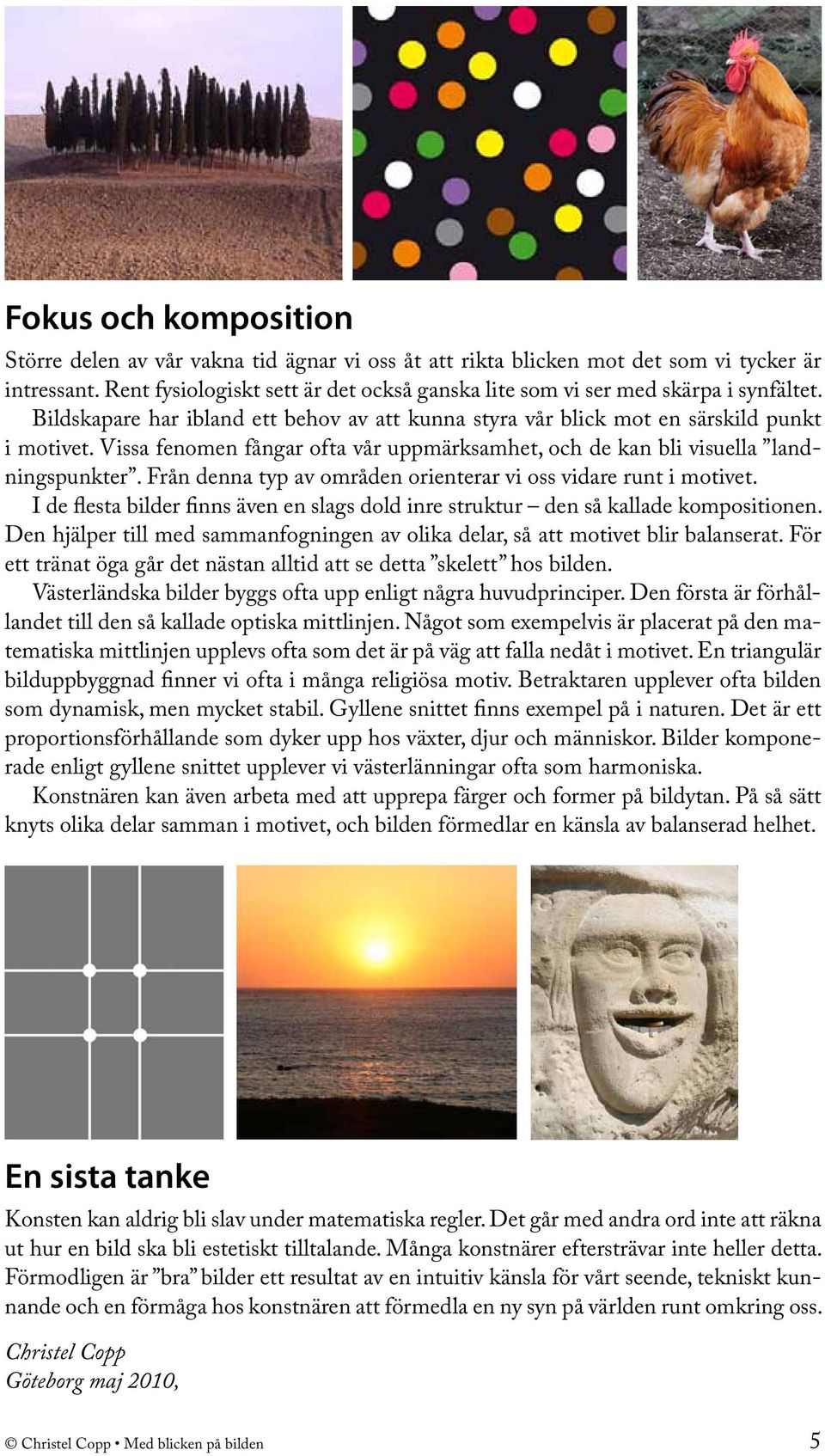 Vissa fenomen fångar ofta vår uppmärksamhet, och de kan bli visuella landningspunkter. Från denna typ av områden orienterar vi oss vidare runt i motivet.