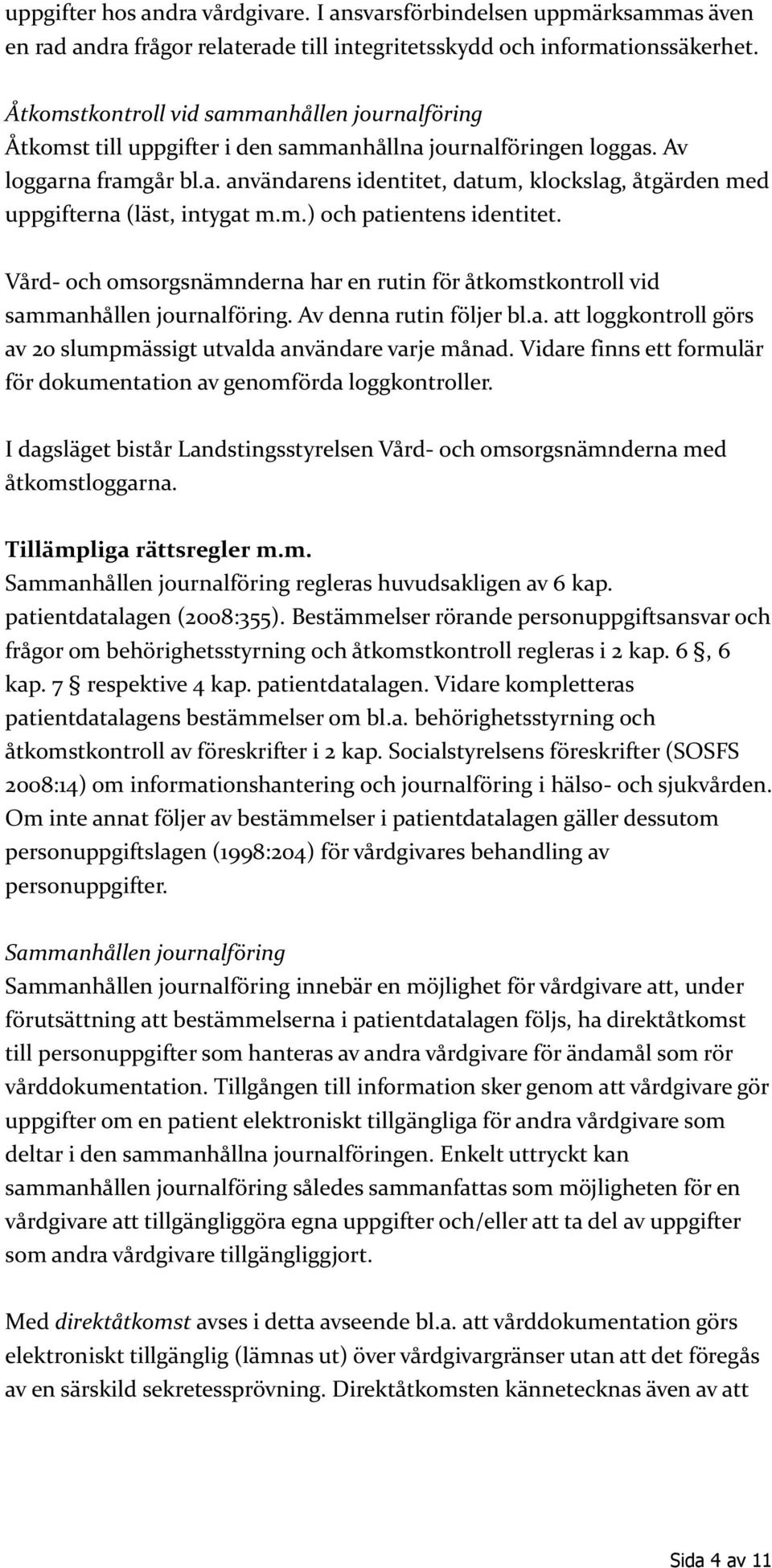 m.) och patientens identitet. Vård- och omsorgsnämnderna har en rutin för åtkomstkontroll vid sammanhållen journalföring. Av denna rutin följer bl.a. att loggkontroll görs av 20 slumpmässigt utvalda användare varje månad.