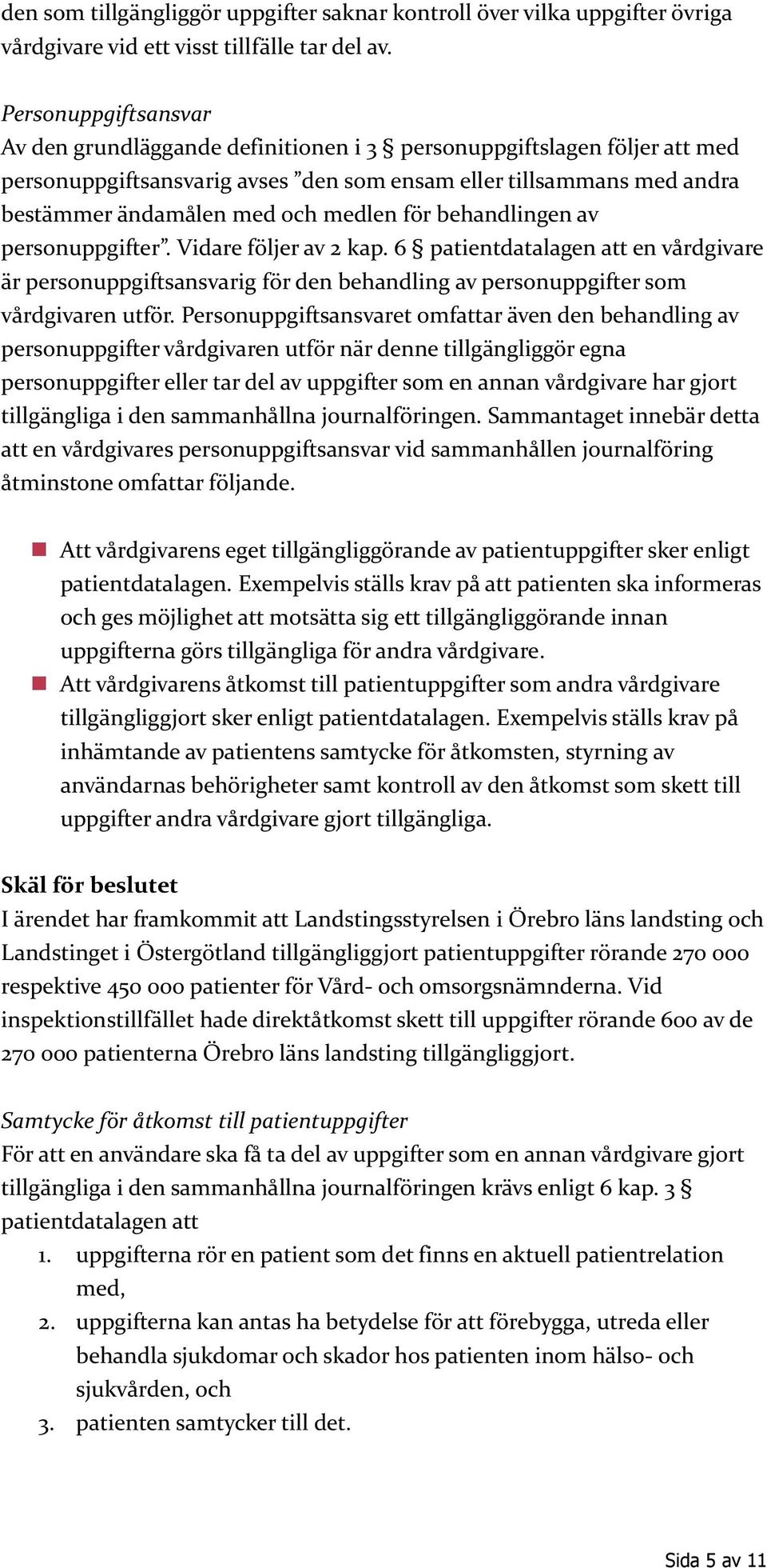 för behandlingen av personuppgifter. Vidare följer av 2 kap. 6 patientdatalagen att en vårdgivare är personuppgiftsansvarig för den behandling av personuppgifter som vårdgivaren utför.